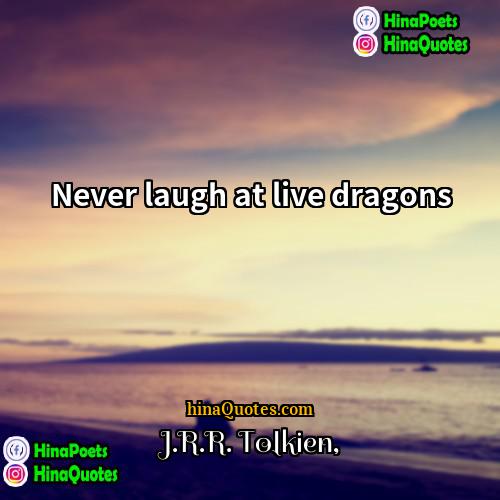 JRR Tolkien Quotes | Never laugh at live dragons.
  